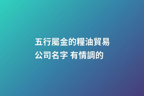五行屬金的糧油貿易公司名字 有情調的-第1張-公司起名-玄機派